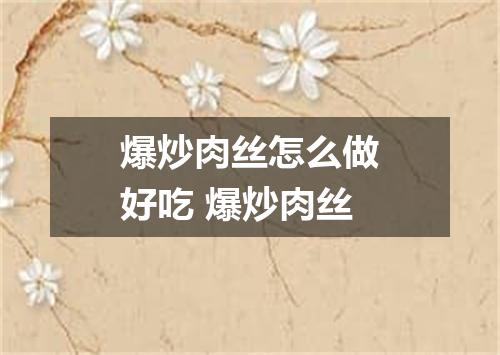 爆炒肉丝怎么做好吃 爆炒肉丝