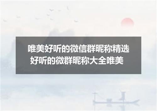 唯美好听的微信群昵称精选 好听的微群昵称大全唯美