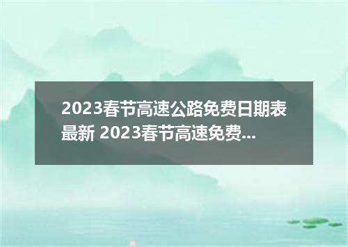 2023春节高速公路免费日期表最新 2023春节高速免费吗现在