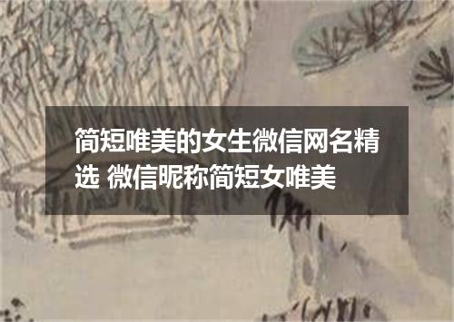 简短唯美的女生微信网名精选 微信昵称简短女唯美