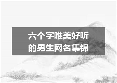六个字唯美好听的男生网名集锦