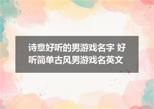 诗意好听的男游戏名字 好听简单古风男游戏名英文