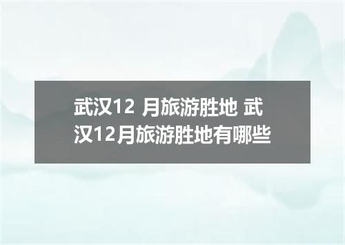 武汉12 月旅游胜地 武汉12月旅游胜地有哪些