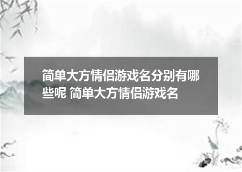 简单大方情侣游戏名分别有哪些呢 简单大方情侣游戏名