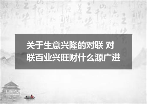 关于生意兴隆的对联 对联百业兴旺财什么源广进