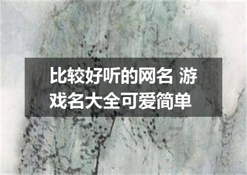 比较好听的网名 游戏名大全可爱简单