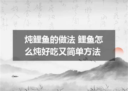 炖鲤鱼的做法 鲤鱼怎么炖好吃又简单方法