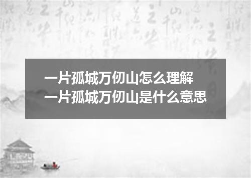 一片孤城万仞山怎么理解 一片孤城万仞山是什么意思