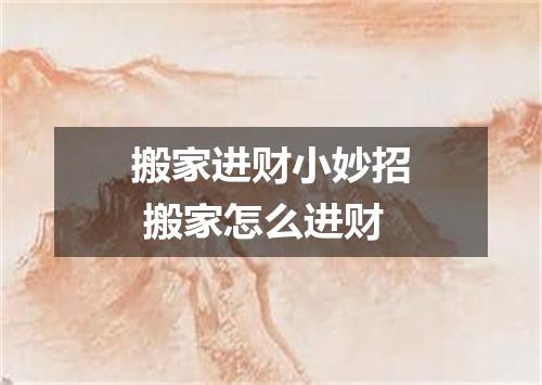 搬家进财小妙招 搬家怎么进财