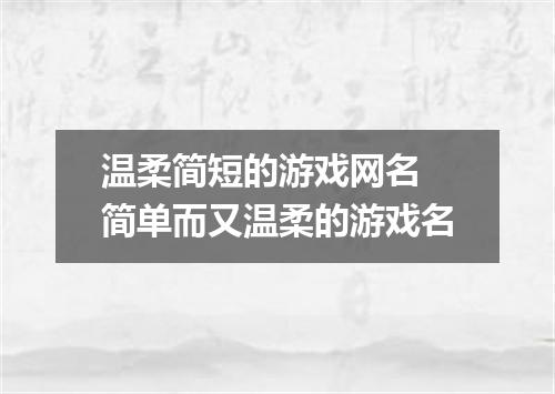 温柔简短的游戏网名 简单而又温柔的游戏名