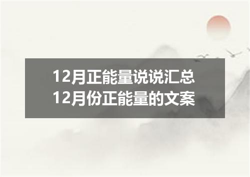 12月正能量说说汇总 12月份正能量的文案