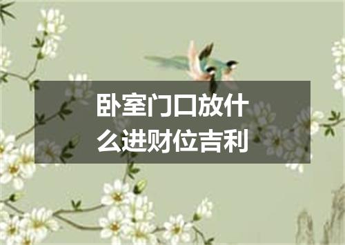 卧室门口放什么进财位吉利