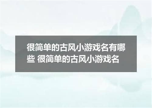 很简单的古风小游戏名有哪些 很简单的古风小游戏名