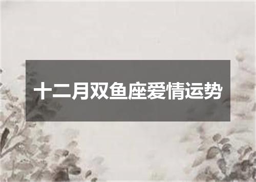 十二月双鱼座爱情运势