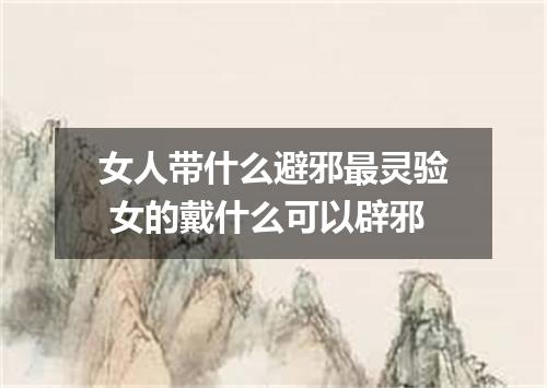 女人带什么避邪最灵验 女的戴什么可以辟邪