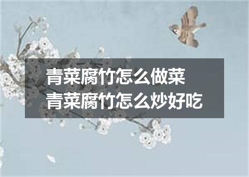 青菜腐竹怎么做菜 青菜腐竹怎么炒好吃