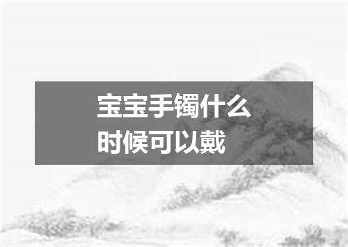 宝宝手镯什么时候可以戴