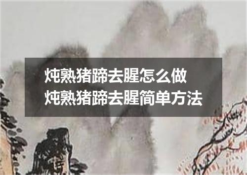 炖熟猪蹄去腥怎么做 炖熟猪蹄去腥简单方法