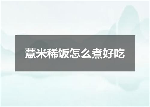 薏米稀饭怎么煮好吃