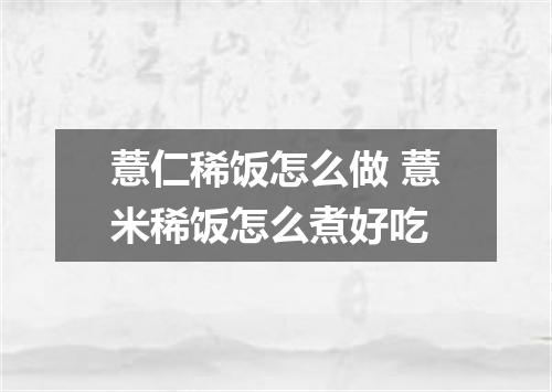 薏仁稀饭怎么做 薏米稀饭怎么煮好吃