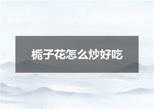 栀子花怎么炒好吃