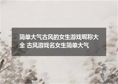 简单大气古风的女生游戏昵称大全 古风游戏名女生简单大气