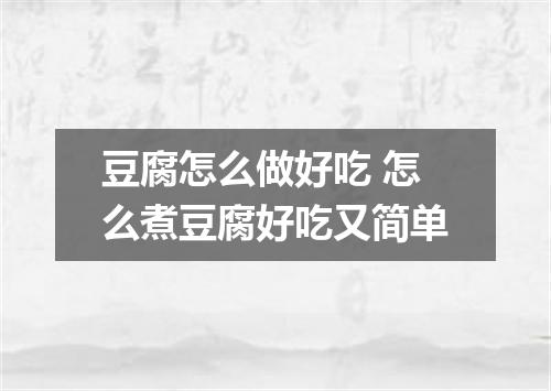 豆腐怎么做好吃 怎么煮豆腐好吃又简单