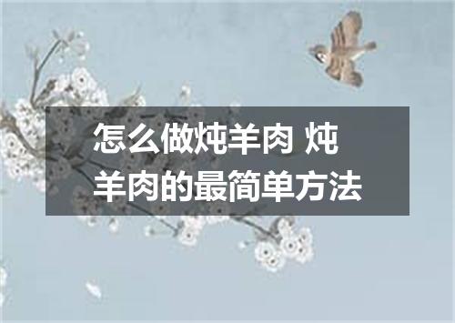怎么做炖羊肉 炖羊肉的最简单方法