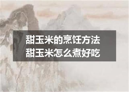 甜玉米的烹饪方法 甜玉米怎么煮好吃