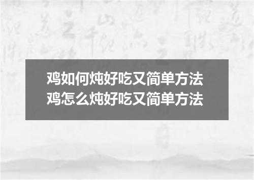 鸡如何炖好吃又简单方法 鸡怎么炖好吃又简单方法