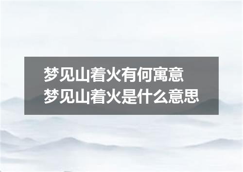 梦见山着火有何寓意 梦见山着火是什么意思