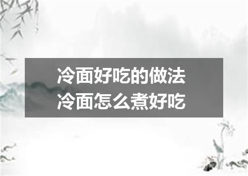 冷面好吃的做法 冷面怎么煮好吃