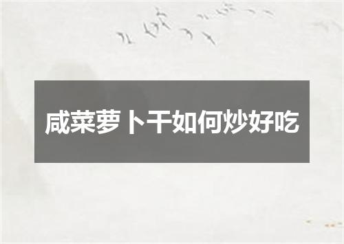 咸菜萝卜干如何炒好吃