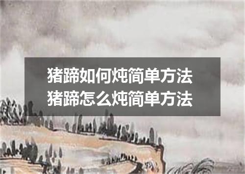 猪蹄如何炖简单方法 猪蹄怎么炖简单方法