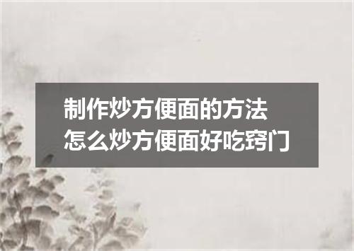 制作炒方便面的方法 怎么炒方便面好吃窍门