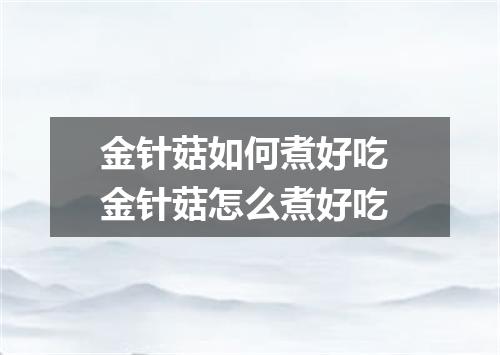 金针菇如何煮好吃 金针菇怎么煮好吃