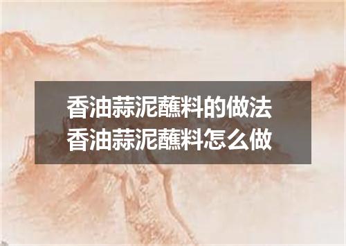 香油蒜泥蘸料的做法 香油蒜泥蘸料怎么做