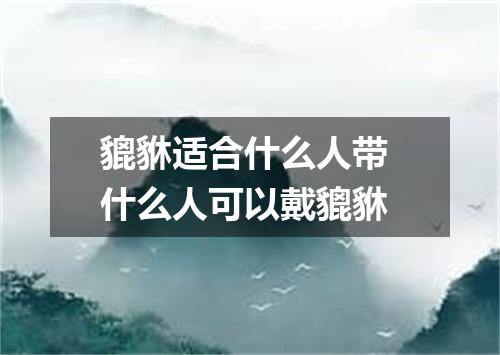 貔貅适合什么人带 什么人可以戴貔貅