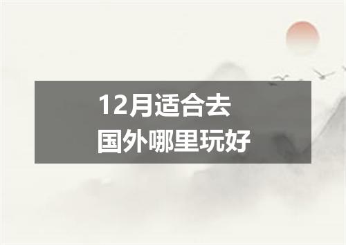 12月适合去国外哪里玩好