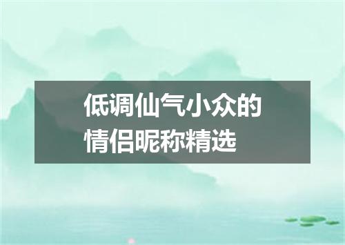 低调仙气小众的情侣昵称精选