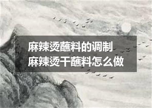 麻辣烫蘸料的调制 麻辣烫干蘸料怎么做