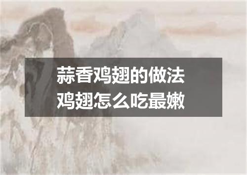 蒜香鸡翅的做法 鸡翅怎么吃最嫩