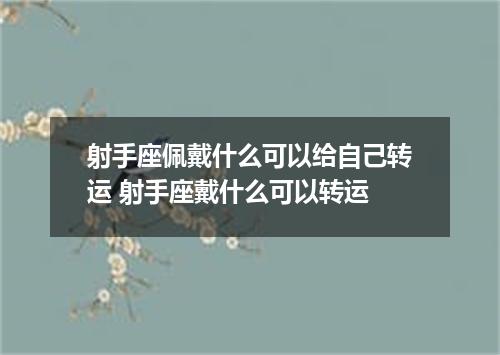 射手座佩戴什么可以给自己转运 射手座戴什么可以转运
