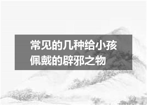 常见的几种给小孩佩戴的辟邪之物