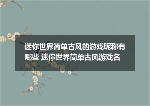 迷你世界简单古风的游戏昵称有哪些 迷你世界简单古风游戏名