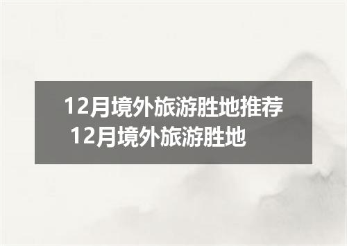 12月境外旅游胜地推荐 12月境外旅游胜地