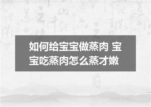 如何给宝宝做蒸肉 宝宝吃蒸肉怎么蒸才嫩