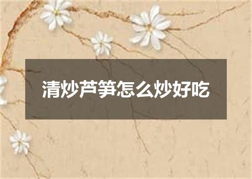 清炒芦笋怎么炒好吃