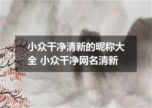 小众干净清新的昵称大全 小众干净网名清新