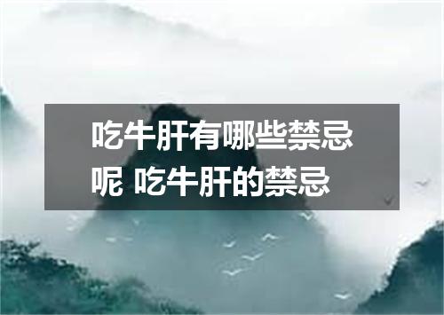 吃牛肝有哪些禁忌呢 吃牛肝的禁忌